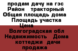 продам дачу на гэс › Район ­ тракторный › Общая площадь дома ­ 15 › Площадь участка ­ 7 › Цена ­ 700 000 - Волгоградская обл. Недвижимость » Дома, коттеджи, дачи продажа   